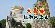 黑人日小穴勉费视频中国浙江-绍兴大香林旅游风景区